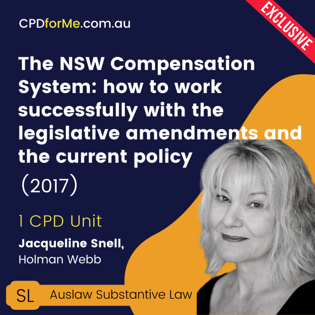 The NSW Compensation System: how to work successfully with the legislative amendments and the current policy (2017) Online CPD